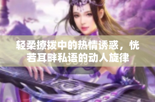 轻柔撩拨中的热情诱惑，恍若耳畔私语的动人旋律