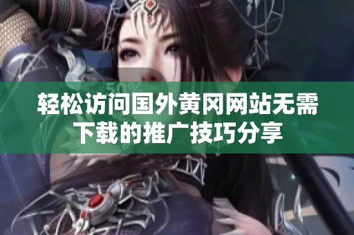 轻松访问国外黄冈网站无需下载的推广技巧分享