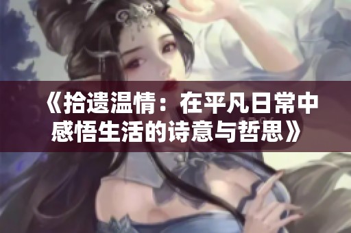 《拾遗温情：在平凡日常中感悟生活的诗意与哲思》