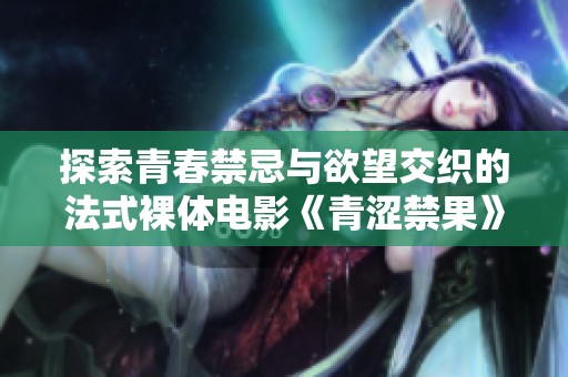 探索青春禁忌与欲望交织的法式裸体电影《青涩禁果》
