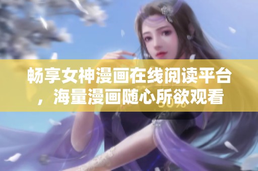 畅享女神漫画在线阅读平台，海量漫画随心所欲观看