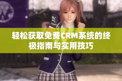 轻松获取免费CRM系统的终极指南与实用技巧