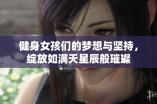 健身女孩们的梦想与坚持，绽放如满天星辰般璀璨