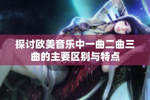 探讨欧美音乐中一曲二曲三曲的主要区别与特点