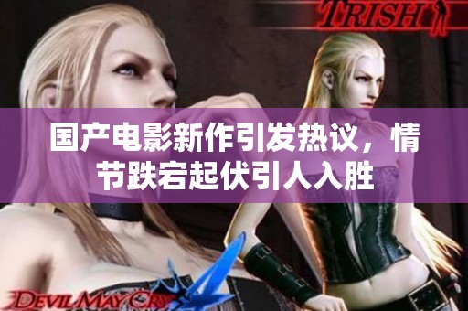 国产电影新作引发热议，情节跌宕起伏引人入胜