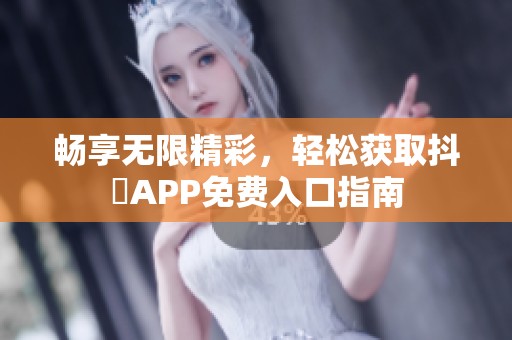 畅享无限精彩，轻松获取抖抈APP免费入口指南