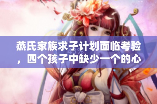 燕氏家族求子计划面临考验，四个孩子中缺少一个的心酸故事
