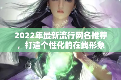 2022年最新流行网名推荐，打造个性化的在线形象