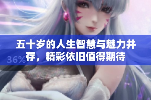 五十岁的人生智慧与魅力并存，精彩依旧值得期待