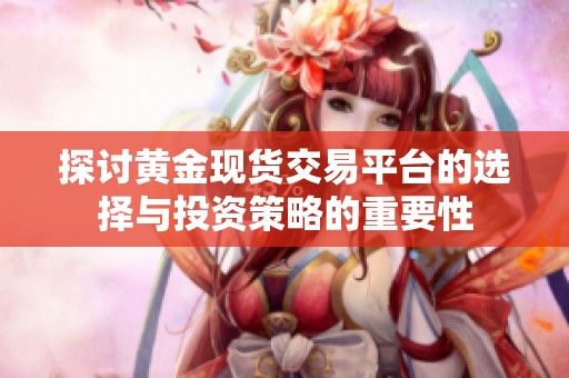 探讨黄金现货交易平台的选择与投资策略的重要性