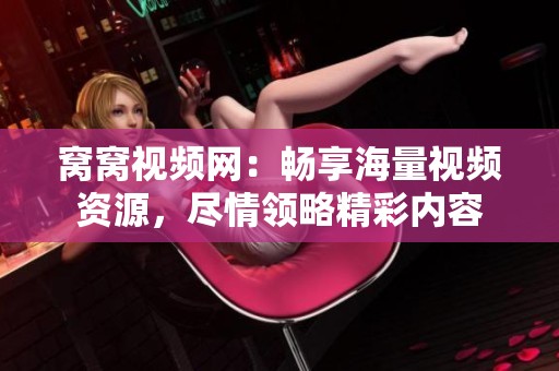 窝窝视频网：畅享海量视频资源，尽情领略精彩内容