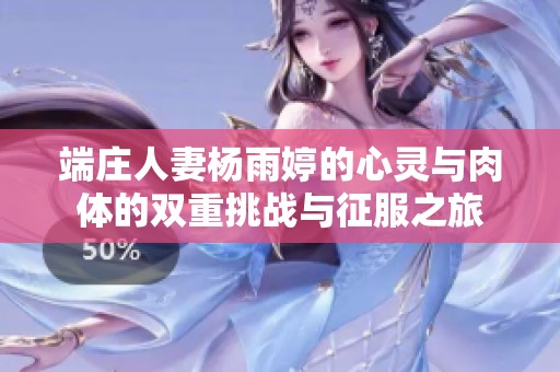 端庄人妻杨雨婷的心灵与肉体的双重挑战与征服之旅
