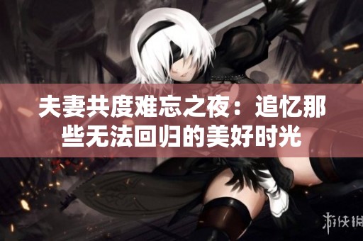 夫妻共度难忘之夜：追忆那些无法回归的美好时光