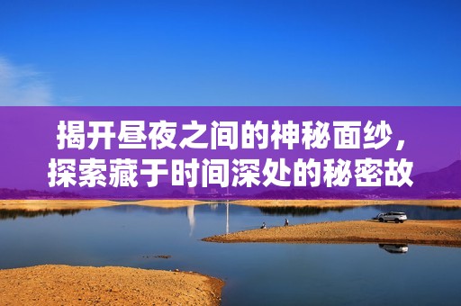 揭开昼夜之间的神秘面纱，探索藏于时间深处的秘密故事