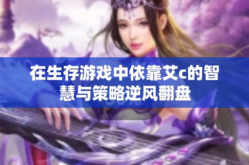 在生存游戏中依靠艾c的智慧与策略逆风翻盘