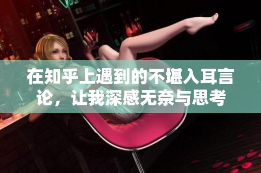 在知乎上遇到的不堪入耳言论，让我深感无奈与思考
