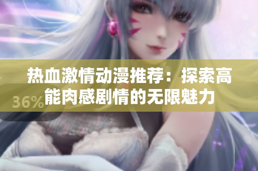 热血激情动漫推荐：探索高能肉感剧情的无限魅力