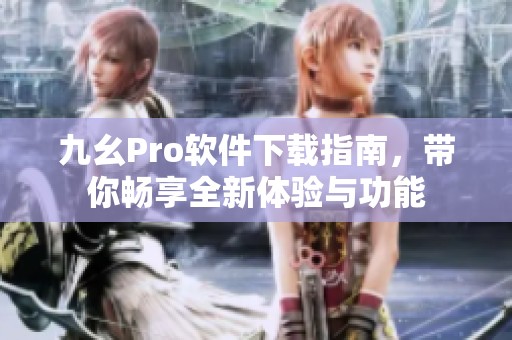 九幺Pro软件下载指南，带你畅享全新体验与功能