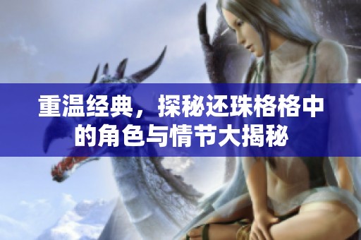 重温经典，探秘还珠格格中的角色与情节大揭秘
