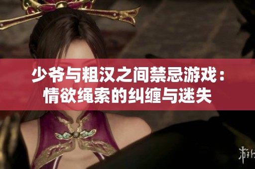 少爷与粗汉之间禁忌游戏：情欲绳索的纠缠与迷失