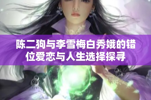 陈二狗与李雪梅白秀娥的错位爱恋与人生选择探寻