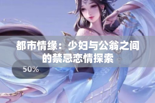 都市情缘：少妇与公翁之间的禁忌恋情探索
