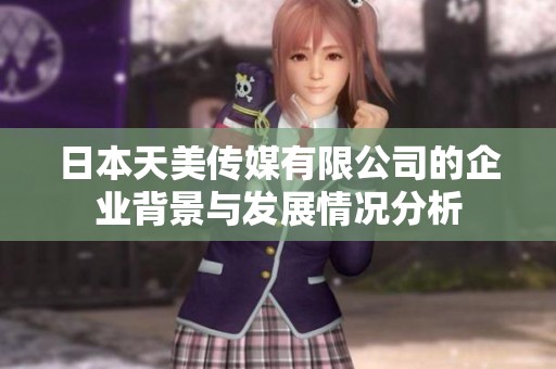 日本天美传媒有限公司的企业背景与发展情况分析