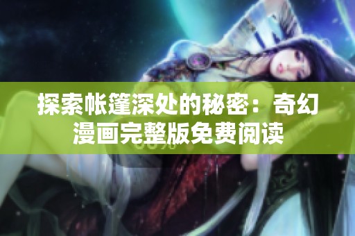 探索帐篷深处的秘密：奇幻漫画完整版免费阅读