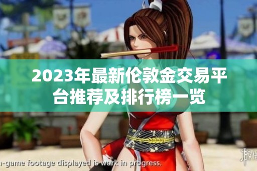 2023年最新伦敦金交易平台推荐及排行榜一览