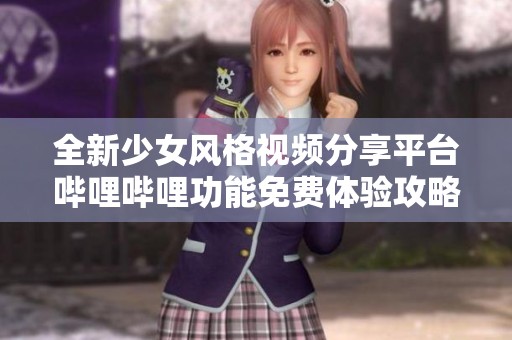 全新少女风格视频分享平台哔哩哔哩功能免费体验攻略