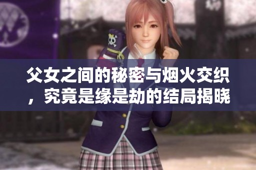 父女之间的秘密与烟火交织，究竟是缘是劫的结局揭晓