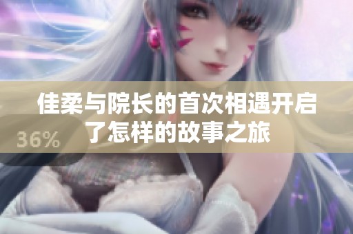 佳柔与院长的首次相遇开启了怎样的故事之旅