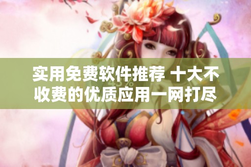 实用免费软件推荐 十大不收费的优质应用一网打尽