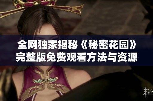 全网独家揭秘《秘密花园》完整版免费观看方法与资源分享