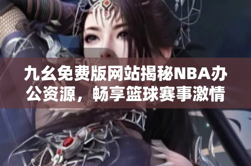 九幺免费版网站揭秘NBA办公资源，畅享篮球赛事激情