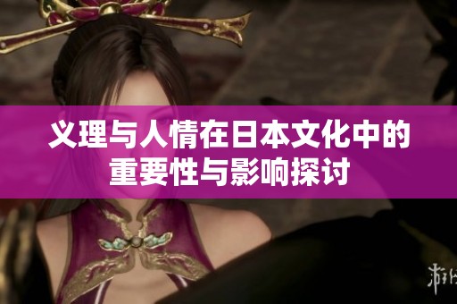 义理与人情在日本文化中的重要性与影响探讨