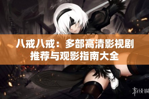 八戒八戒：多部高清影视剧推荐与观影指南大全
