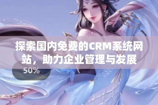 探索国内免费的CRM系统网站，助力企业管理与发展