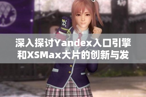 深入探讨Yandex入口引擎和XSMax大片的创新与发展