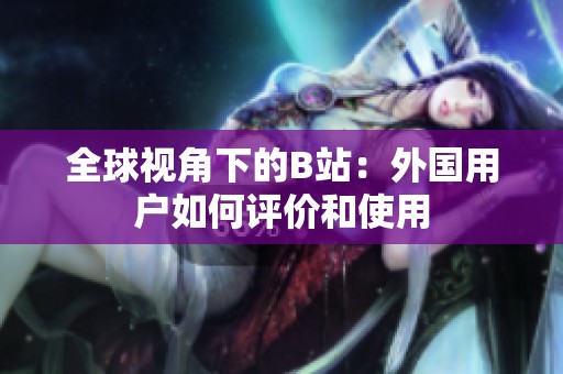 全球视角下的B站：外国用户如何评价和使用