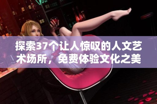探索37个让人惊叹的人文艺术场所，免费体验文化之美