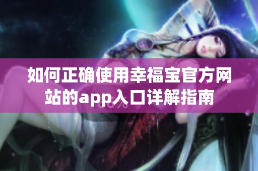 如何正确使用幸福宝官方网站的app入口详解指南