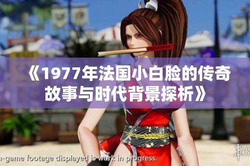 《1977年法国小白脸的传奇故事与时代背景探析》