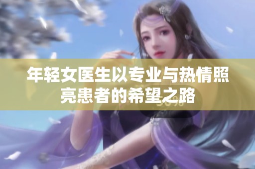 年轻女医生以专业与热情照亮患者的希望之路