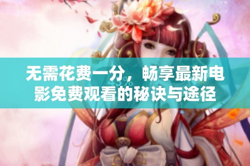 无需花费一分，畅享最新电影免费观看的秘诀与途径