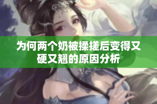 为何两个奶被揉搓后变得又硬又翘的原因分析
