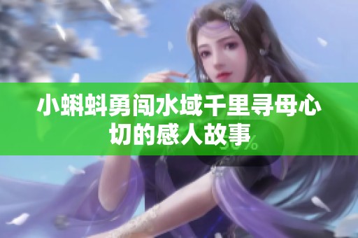 小蝌蚪勇闯水域千里寻母心切的感人故事