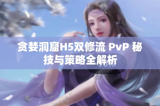 贪婪洞窟H5双修流 PvP 秘技与策略全解析