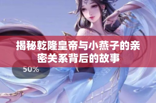 揭秘乾隆皇帝与小燕子的亲密关系背后的故事