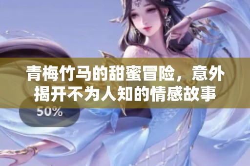青梅竹马的甜蜜冒险，意外揭开不为人知的情感故事